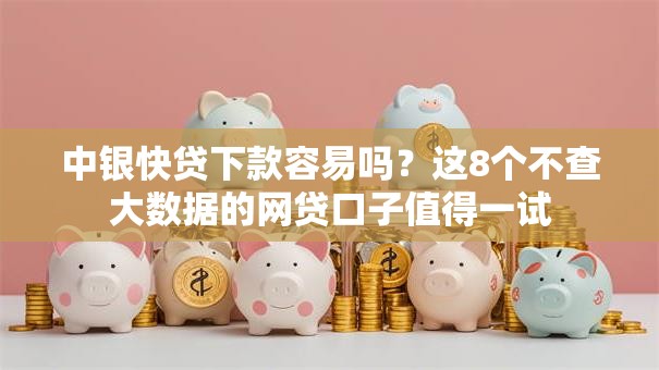 中银快贷下款容易吗？这8个不查大数据的网贷口子值得一试