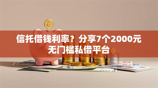 信托借钱利率?分享7个2000元无门槛私借平台 信托借钱利率?分享7个2000元无门槛私借平台