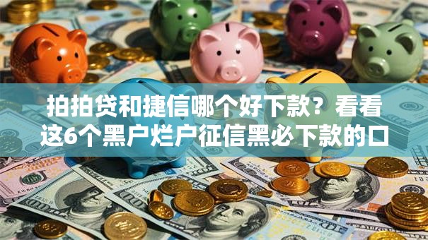 拍拍贷和捷信哪个好下款？看看这6个黑户烂户征信黑必下款的口子怎么样