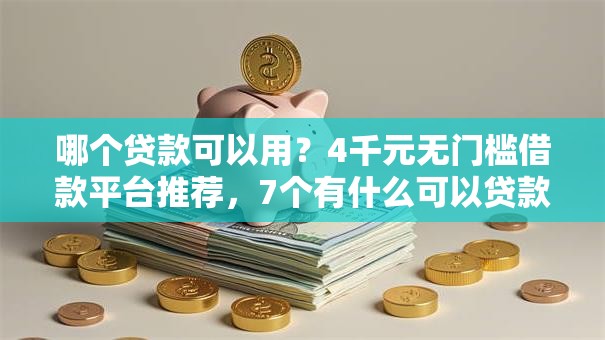 哪个贷款可以用?4千元无门槛借款平台推荐,7个有什么可以贷款的平台盘点 哪个贷款可以用?4千元无门槛借款平台推荐,7个有什么可以贷款的平台盘点
