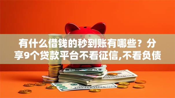 有什么借钱的秒到账有哪些？分享9个贷款平台不看征信,不看负债