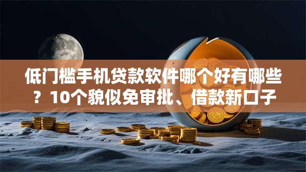 低门槛手机贷款软件哪个好有哪些？10个貌似免审批、借款新口子合集