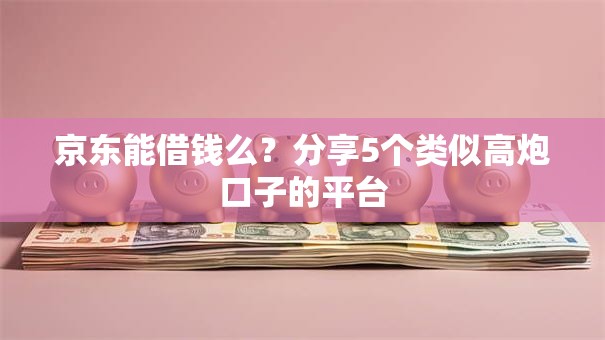 京东能借钱么?分享5个类似高炮口子的平台 京东能借钱么?分享5个类似高炮口子的平台
