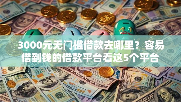 3000元无门槛借款去哪里？容易借到钱的借款平台看这5个平台