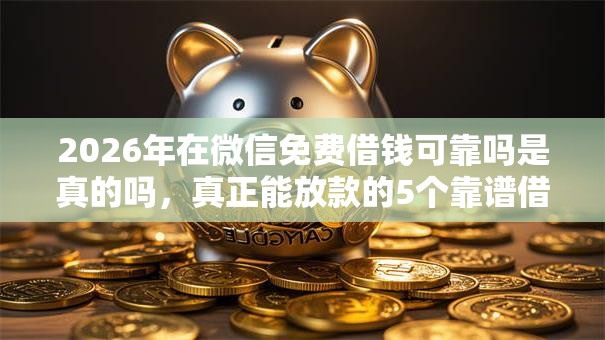 2026年在微信免费借钱可靠吗是真的吗,真正能放款的5个靠谱借钱的网贷口子推荐 2026年在微信免费借钱可靠吗是真的吗,真正能放款的5个靠谱借钱的网贷口子推荐