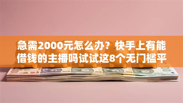 急需2000元怎么办?快手上有能借钱的主播吗试试这8个无门槛平台 急需2000元怎么办?快手上有能借钱的主播吗试试这8个无门槛平台