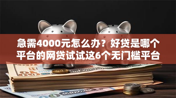 急需4000元怎么办?好贷是哪个平台的网贷试试这6个无门槛平台 急需4000元怎么办?好贷是哪个平台的网贷试试这6个无门槛平台