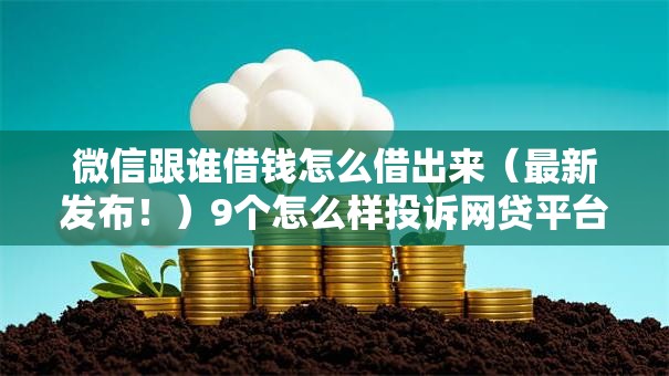 微信跟谁借钱怎么借出来(最新发布!)9个怎么样投诉网贷平台 微信跟谁借钱怎么借出来(最新发布!)9个怎么样投诉网贷平台