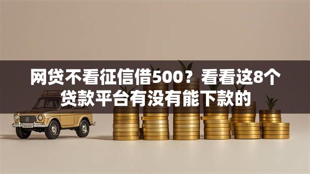 网贷不看征信借500?看看这8个贷款平台有没有能下款的 网贷不看征信借500?看看这8个贷款平台有没有能下款的