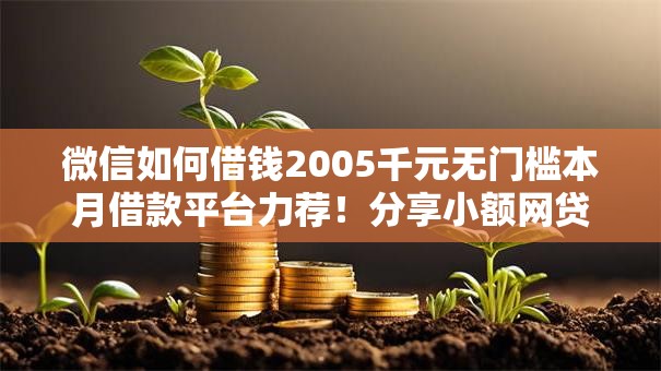 微信如何借钱2005千元无门槛本月借款平台力荐!分享小额网贷口子5千元无门槛借款 微信如何借钱2005千元无门槛本月借款平台力荐!分享小额网贷口子5千元无门槛借款