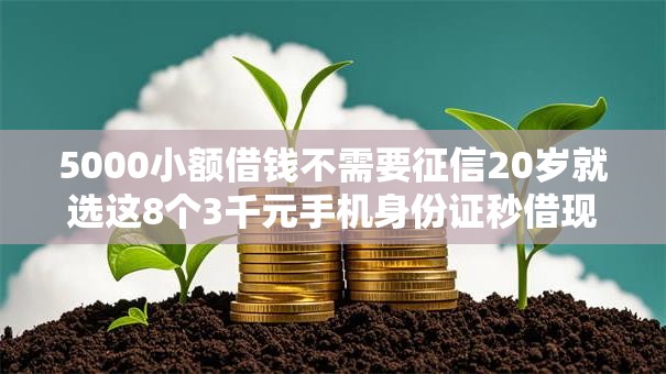 5000小额借钱不需要征信20岁就选这8个3千元手机身份证秒借现金的软件 5000小额借钱不需要征信20岁就选这8个3千元手机身份证秒借现金的软件