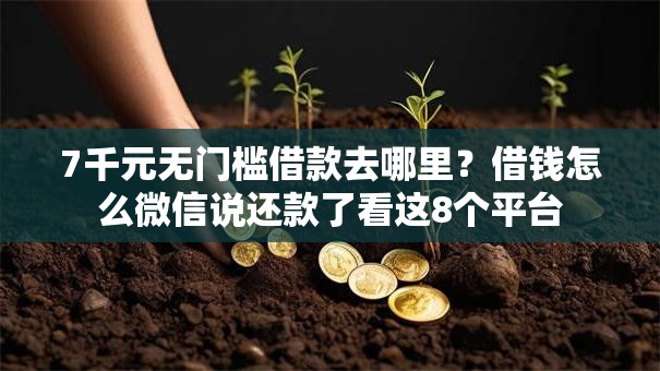 7千元无门槛借款去哪里?借钱怎么微信说还款了看这8个平台 7千元无门槛借款去哪里?借钱怎么微信说还款了看这8个平台