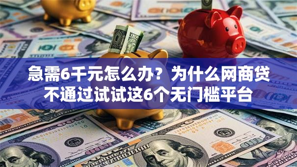急需6千元怎么办?为什么网商贷不通过试试这6个无门槛平台 急需6千元怎么办?为什么网商贷不通过试试这6个无门槛平台