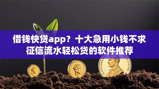 借钱快贷app?十大急用小钱不求征信流水轻松贷的软件推荐 借钱快贷app?十大急用小钱不求征信流水轻松贷的软件推荐