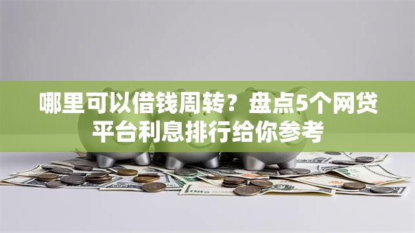 哪里可以借钱周转?盘点5个网贷平台利息排行给你参考 哪里可以借钱周转?盘点5个网贷平台利息排行给你参考