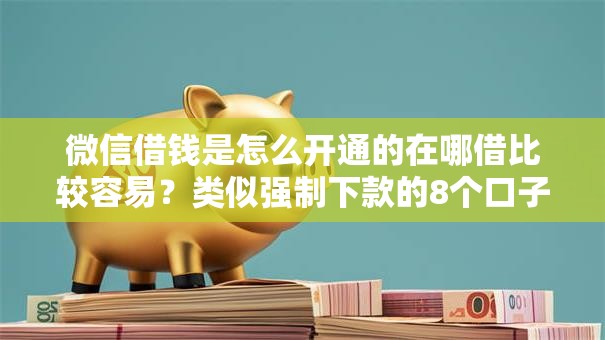 微信借钱是怎么开通的在哪借比较容易?类似强制下款的8个口子参考 微信借钱是怎么开通的在哪借比较容易?类似强制下款的8个口子参考