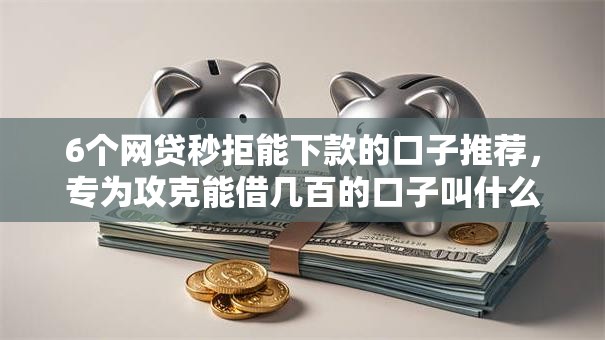 6个网贷秒拒能下款的口子推荐,专为攻克能借几百的口子叫什么难题 6个网贷秒拒能下款的口子推荐,专为攻克能借几百的口子叫什么难题
