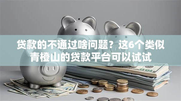 贷款的不通过啥问题?这6个类似青橙山的贷款平台可以试试 贷款的不通过啥问题?这6个类似青橙山的贷款平台可以试试