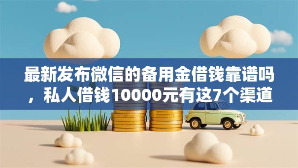 最新发布微信的备用金借钱靠谱吗,私人借钱10000元有这7个渠道 最新发布微信的备用金借钱靠谱吗,私人借钱10000元有这7个渠道