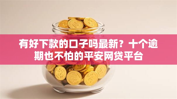 有好下款的口子吗最新?十个逾期也不怕的平安网贷平台 有好下款的口子吗最新?十个逾期也不怕的平安网贷平台