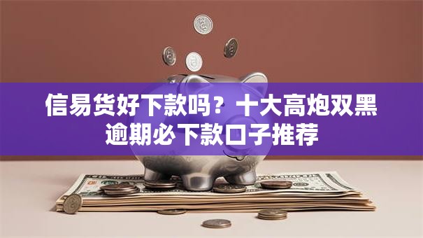 信易货好下款吗?十大高炮双黑逾期必下款口子推荐 信易货好下款吗?十大高炮双黑逾期必下款口子推荐