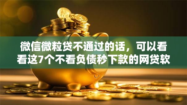 微信微粒贷不通过的话,可以看看这7个不看负债秒下款的网贷软件 微信微粒贷不通过的话,可以看看这7个不看负债秒下款的网贷软件