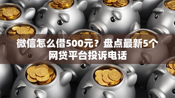 微信怎么借500元?盘点最新5个网贷平台投诉电话 微信怎么借500元?盘点最新5个网贷平台投诉电话
