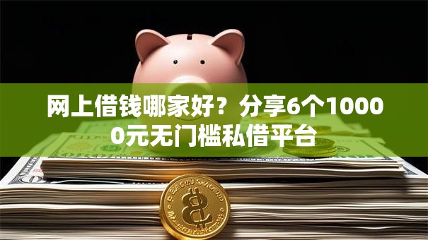 网上借钱哪家好?分享6个10000元无门槛私借平台 网上借钱哪家好?分享6个10000元无门槛私借平台