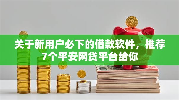 关于新用户必下的借款软件,推荐7个平安网贷平台给你 关于新用户必下的借款软件,推荐7个平安网贷平台给你