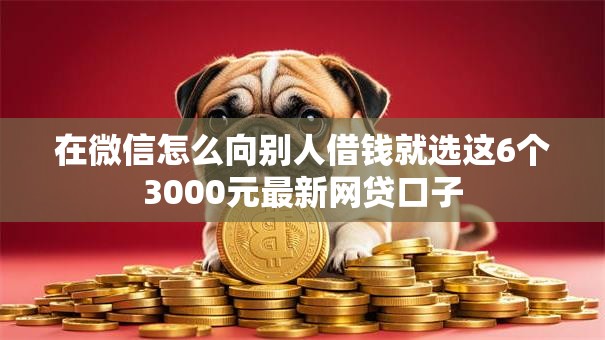 在微信怎么向别人借钱就选这6个3000元最新网贷口子 在微信怎么向别人借钱就选这6个3000元最新网贷口子
