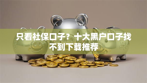 只看社保口子?十大黑户口子找不到下载推荐 只看社保口子?十大黑户口子找不到下载推荐