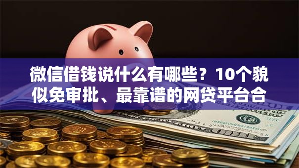 微信借钱说什么有哪些?10个貌似免审批、最靠谱的网贷平台合集 微信借钱说什么有哪些?10个貌似免审批、最靠谱的网贷平台合集