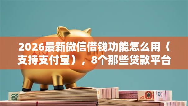 2026最新微信借钱功能怎么用（支持支付宝），8个那些贷款平台可靠无私分享