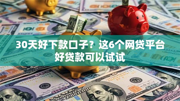 30天好下款口子?这6个网贷平台好贷款可以试试 30天好下款口子?这6个网贷平台好贷款可以试试