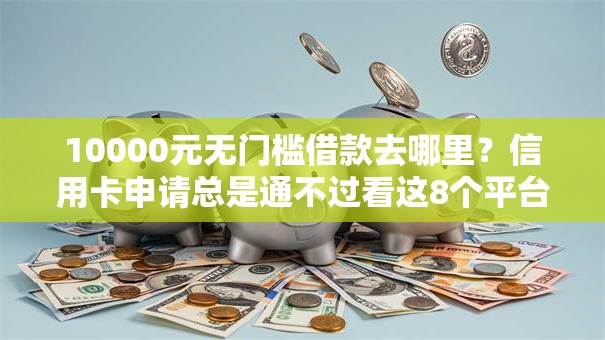 10000元无门槛借款去哪里?信用卡申请总是通不过看这8个平台 10000元无门槛借款去哪里?信用卡申请总是通不过看这8个平台