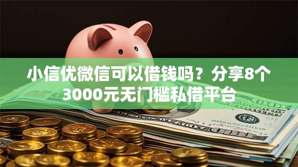 小信优微信可以借钱吗？分享8个3000元无门槛私借平台