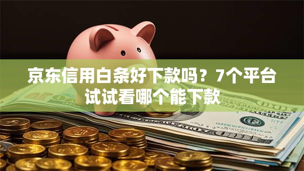 京东信用白条好下款吗?7个平台试试看哪个能下款 京东信用白条好下款吗?7个平台试试看哪个能下款