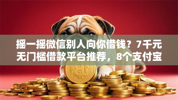 摇一摇微信别人向你借钱?7千元无门槛借款平台推荐,8个支付宝快贷轻松借口子盘点 摇一摇微信别人向你借钱?7千元无门槛借款平台推荐,8个支付宝快贷轻松借口子盘点