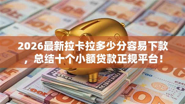 2026最新拉卡拉多少分容易下款,总结十个小额贷款正规平台! 2026最新拉卡拉多少分容易下款,总结十个小额贷款正规平台!