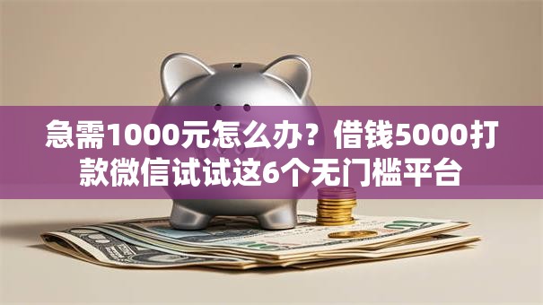 急需1000元怎么办?借钱5000打款微信试试这6个无门槛平台 急需1000元怎么办?借钱5000打款微信试试这6个无门槛平台