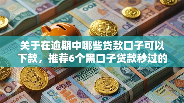 关于在逾期中哪些贷款口子可以下款,推荐6个黑口子贷款秒过的口子给你 关于在逾期中哪些贷款口子可以下款,推荐6个黑口子贷款秒过的口子给你