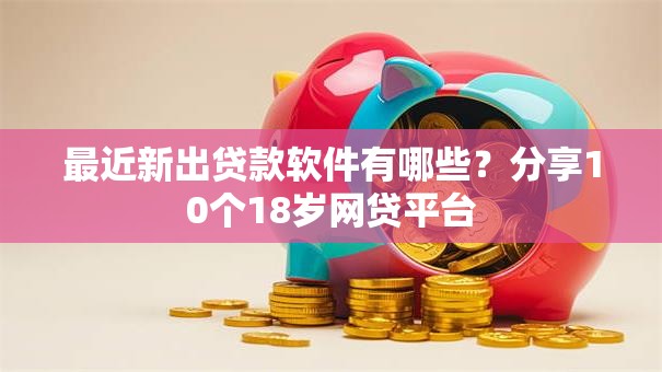 最近新出贷款软件有哪些?分享10个18岁网贷平台 最近新出贷款软件有哪些?分享10个18岁网贷平台