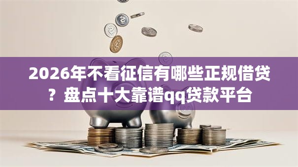 2026年不看征信有哪些正规借贷?盘点十大靠谱qq贷款平台 2026年不看征信有哪些正规借贷?盘点十大靠谱qq贷款平台