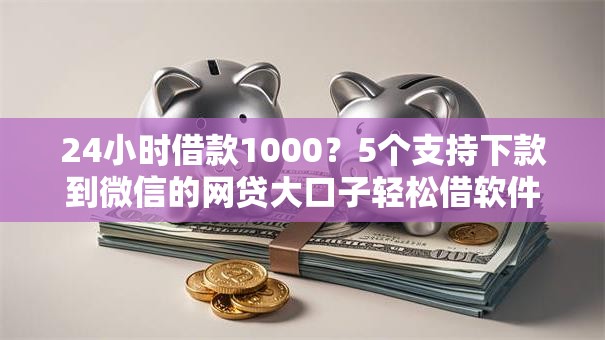 24小时借款1000?5个支持下款到微信的网贷大口子轻松借软件 24小时借款1000?5个支持下款到微信的网贷大口子轻松借软件