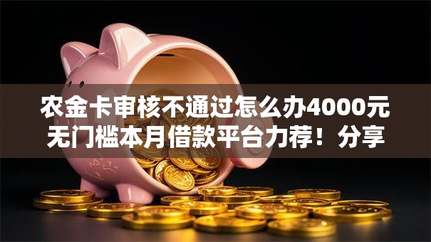 农金卡审核不通过怎么办4000元无门槛本月借款平台力荐!分享小额网贷口子4000元无门槛借款 农金卡审核不通过怎么办4000元无门槛本月借款平台力荐!分享小额网贷口子4000元无门槛借款