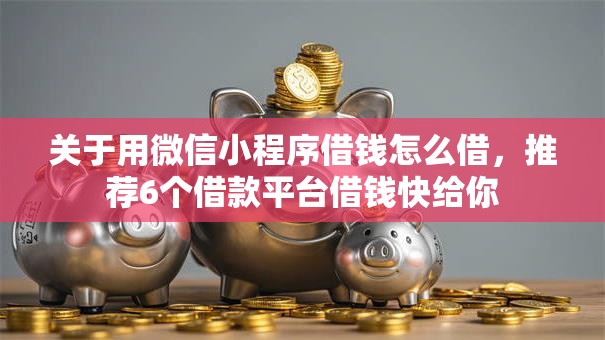 关于用微信小程序借钱怎么借,推荐6个借款平台借钱快给你 关于用微信小程序借钱怎么借,推荐6个借款平台借钱快给你
