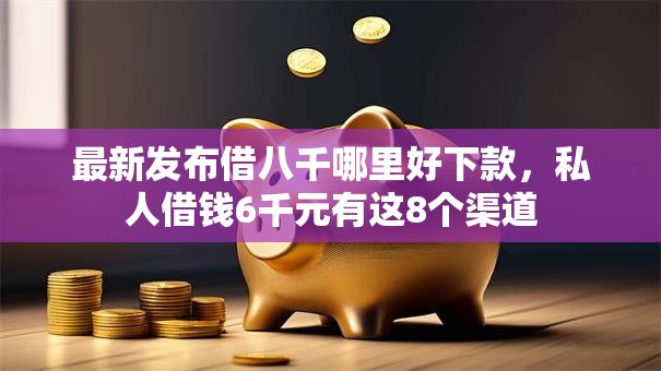 最新发布借八千哪里好下款,私人借钱6千元有这8个渠道 最新发布借八千哪里好下款,私人借钱6千元有这8个渠道