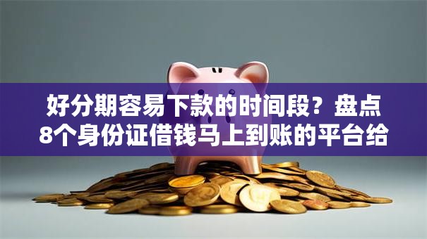 好分期容易下款的时间段?盘点8个身份证借钱马上到账的平台给你参考 好分期容易下款的时间段?盘点8个身份证借钱马上到账的平台给你参考