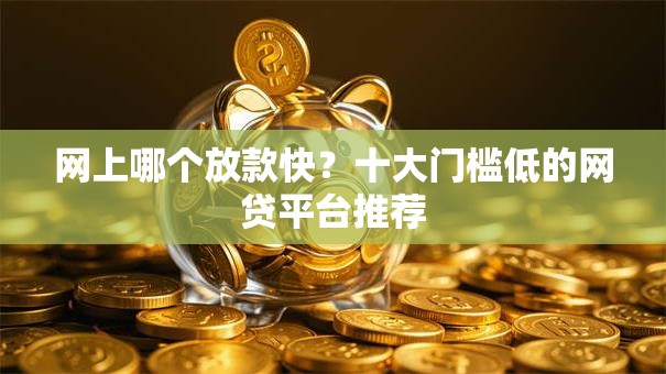 网上哪个放款快？十大门槛低的网贷平台推荐