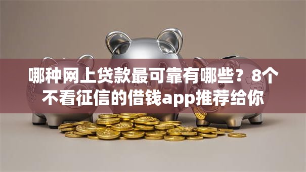 哪种网上贷款最可靠有哪些?8个不看征信的借钱app推荐给你 哪种网上贷款最可靠有哪些?8个不看征信的借钱app推荐给你